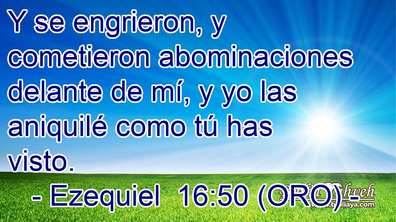  Y se engrieron, y cometieron abominaciones delante de mí, y yo las aniquilé como tú has visto. 