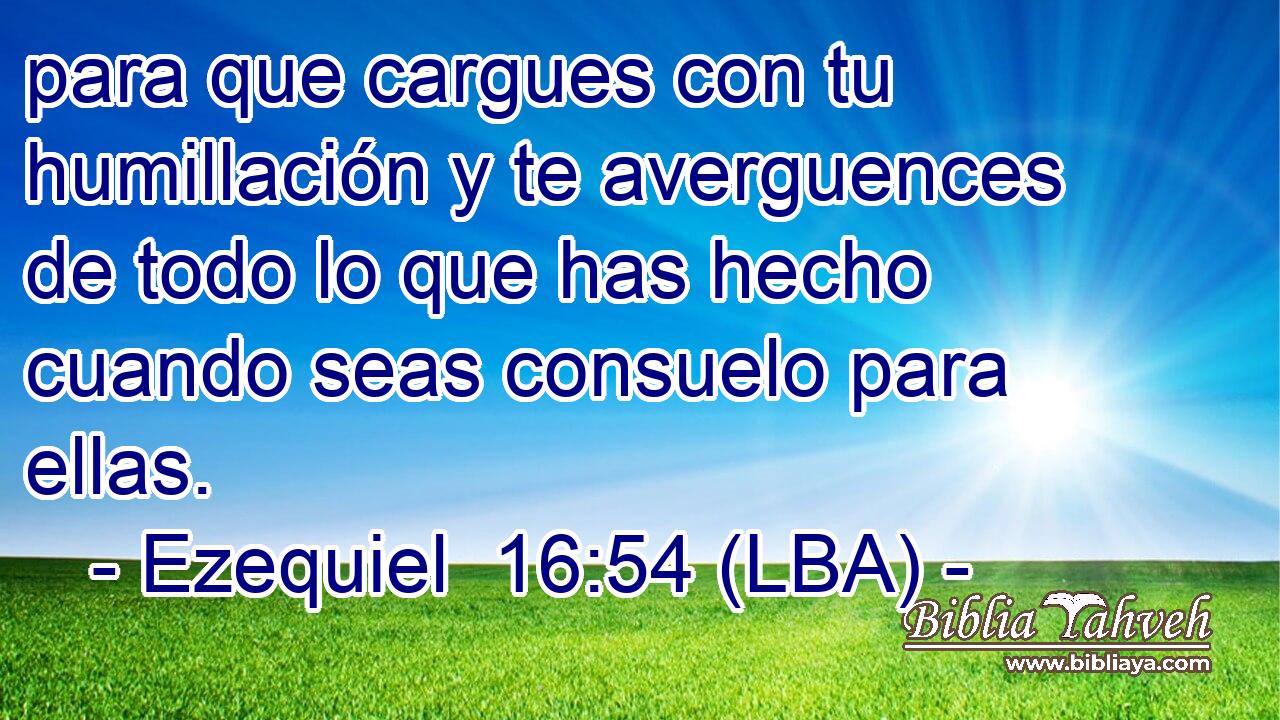 para que cargues con tu humillación y te averguences de todo lo que has hecho cuando seas consuelo para ellas.