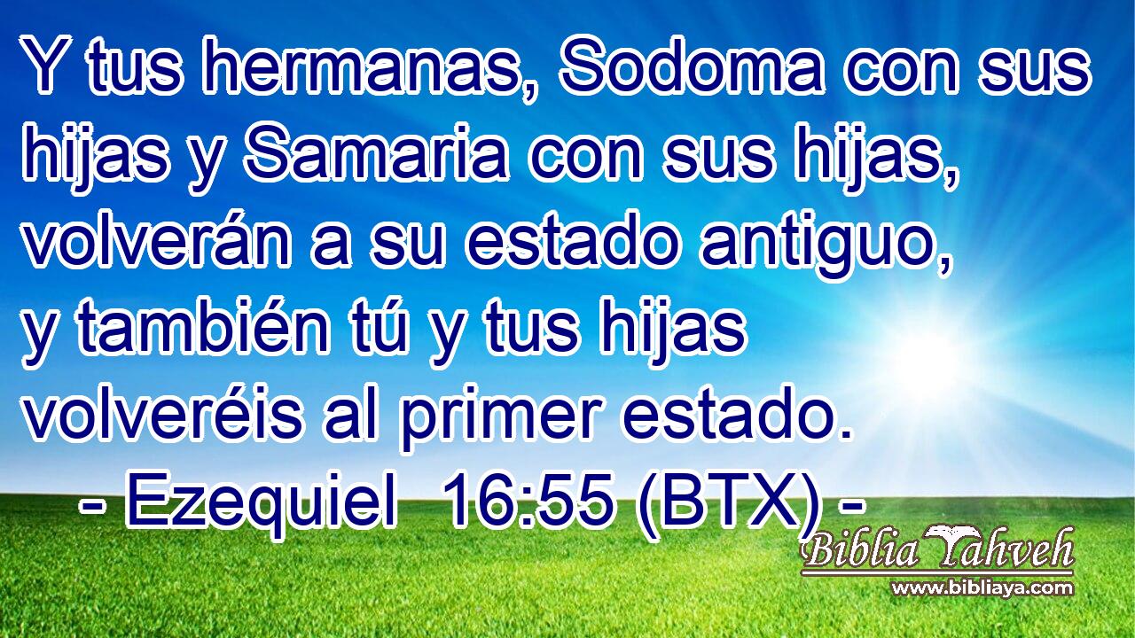 Y tus hermanas, Sodoma con sus hijas y Samaria con sus hijas, volverán a su estado antiguo, y también tú y tus hijas volveréis al primer estado.