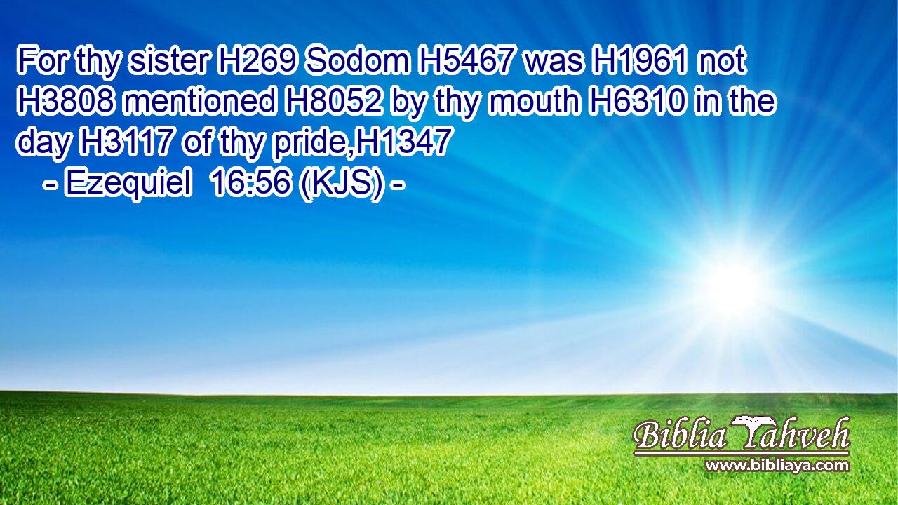 For thy sister H269 Sodom H5467 was H1961 not H3808 mentioned H8052 by thy mouth H6310 in the day H3117 of thy pride,H1347
