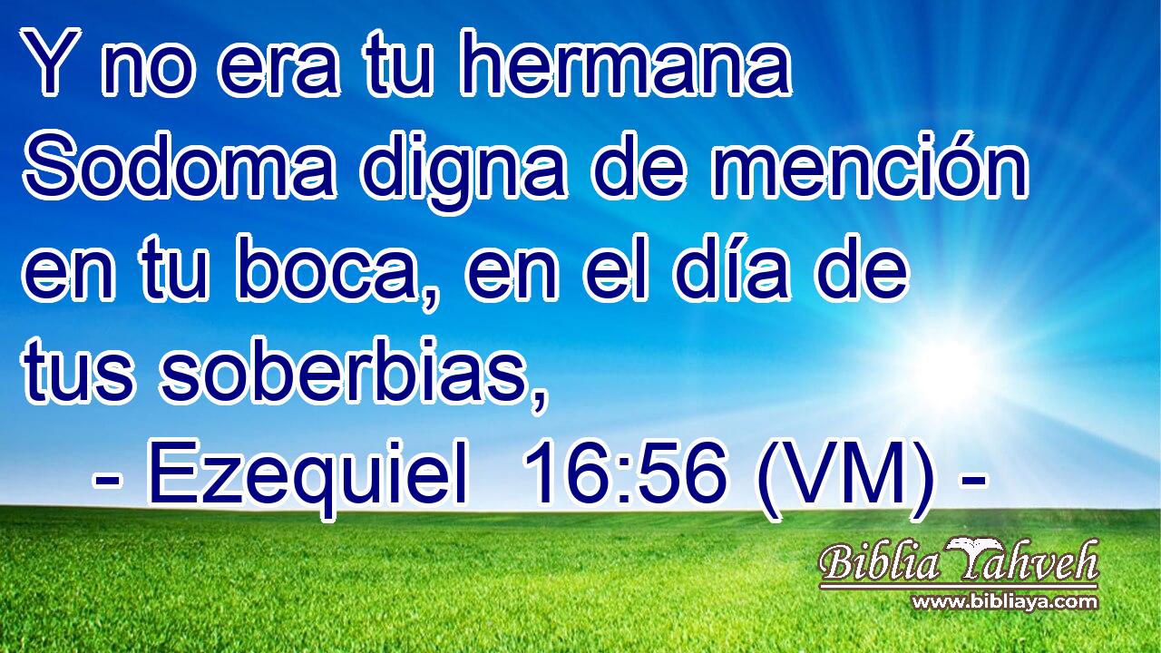  Y no era tu hermana Sodoma digna de mención en tu boca, en el día de tus soberbias, 