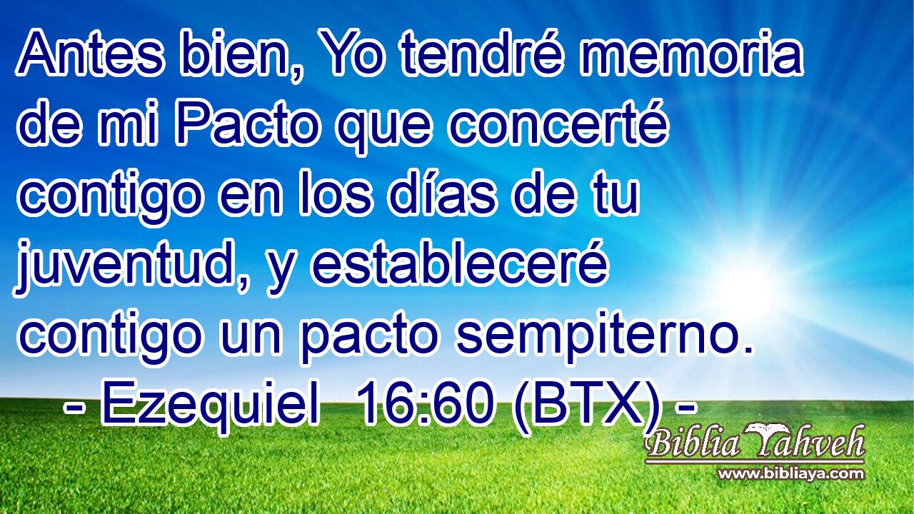 Antes bien, Yo tendré memoria de mi Pacto que concerté contigo en los días de tu juventud, y estableceré contigo un pacto sempiterno.
