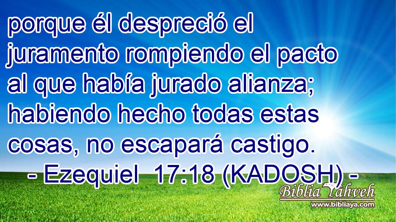  porque él despreció el juramento rompiendo el pacto al que había jurado alianza; habiendo hecho todas estas cosas, no escapará castigo. 