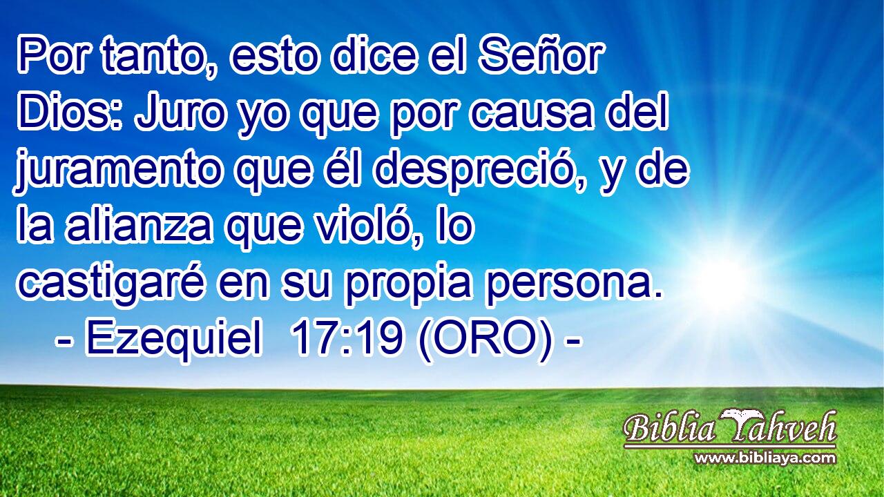  Por tanto, esto dice el Señor Dios: Juro yo que por causa del juramento que él despreció, y de la alianza que violó, lo castigaré en su propia persona. 