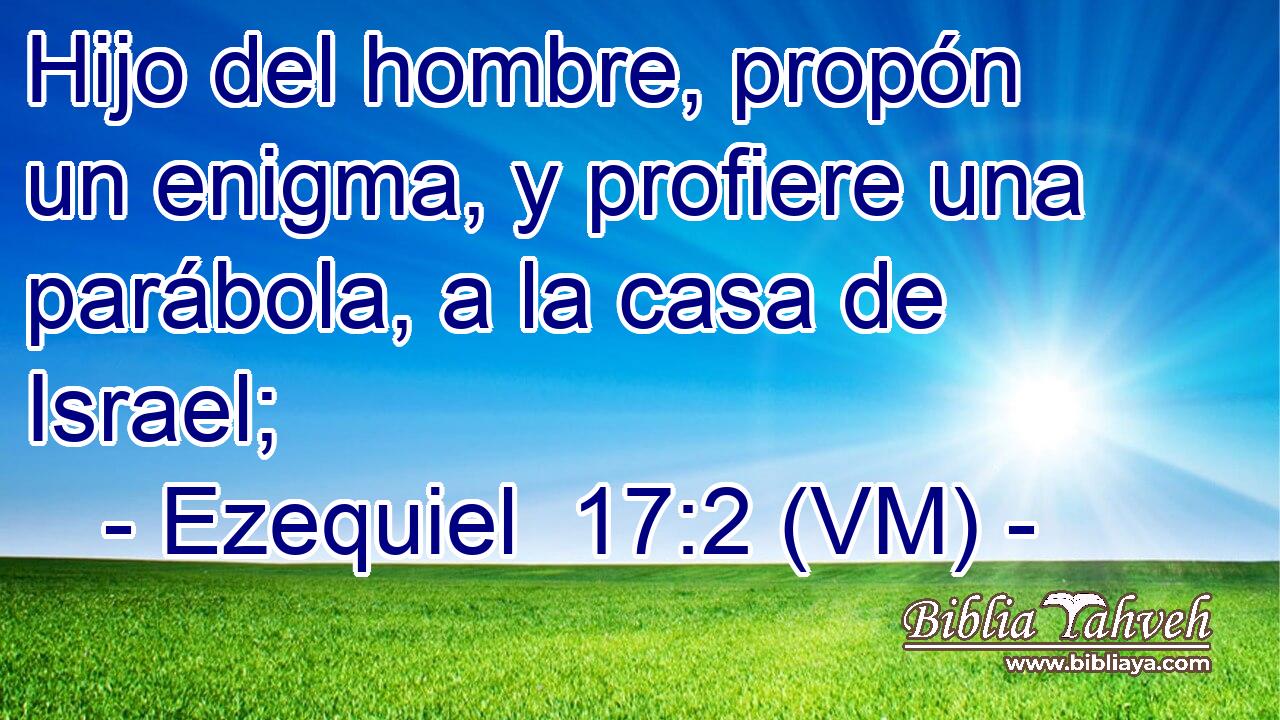  Hijo del hombre, propón un enigma, y profiere una parábola, a la casa de Israel; 