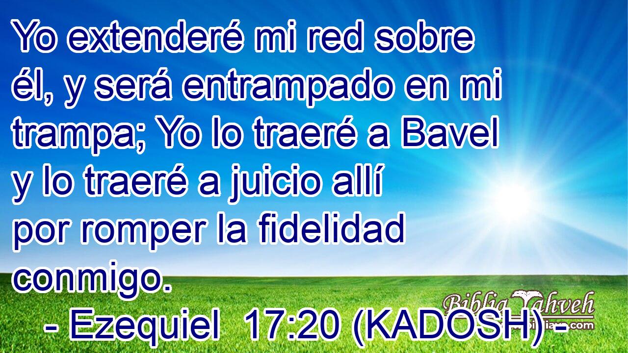  Yo extenderé mi red sobre él, y será entrampado en mi trampa; Yo lo traeré a Bavel y lo traeré a juicio allí por romper la fidelidad conmigo. 