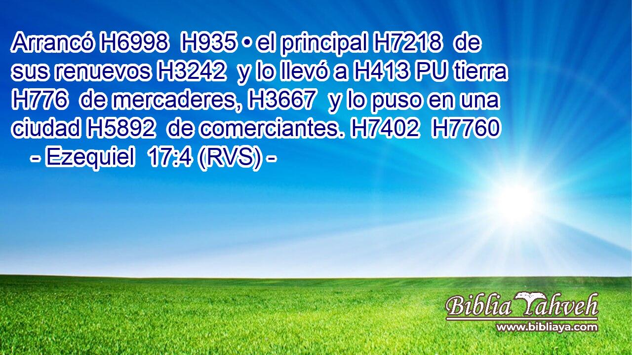 Arrancó H6998  H935 • el principal H7218  de sus renuevos H3242  y lo llevó a H413 PU tierra H776  de mercaderes, H3667  y lo puso en una ciudad H5892  de comerciantes. H7402  H7760 