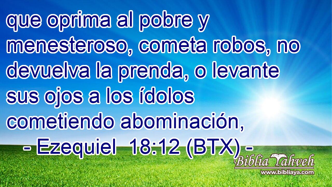 que oprima al pobre y menesteroso, cometa robos, no devuelva la prenda, o levante sus ojos a los ídolos cometiendo abominación,