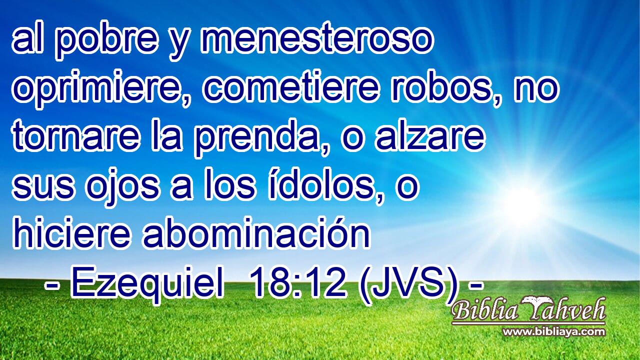 al pobre y menesteroso oprimiere, cometiere robos, no tornare la prenda, o alzare sus ojos a los ídolos, o hiciere abominación