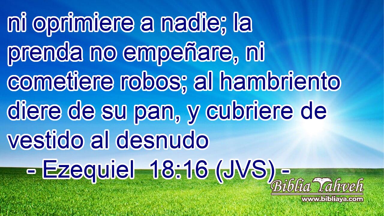 ni oprimiere a nadie; la prenda no empeñare, ni cometiere robos; al hambriento diere de su pan, y cubriere de vestido al desnudo