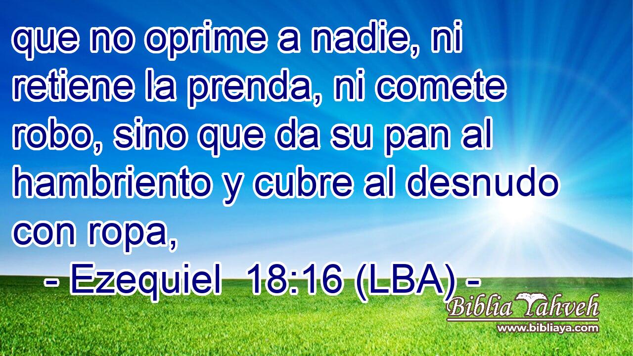 que no oprime a nadie, ni retiene la prenda, ni comete robo, sino que da su pan al hambriento y cubre al desnudo con ropa,