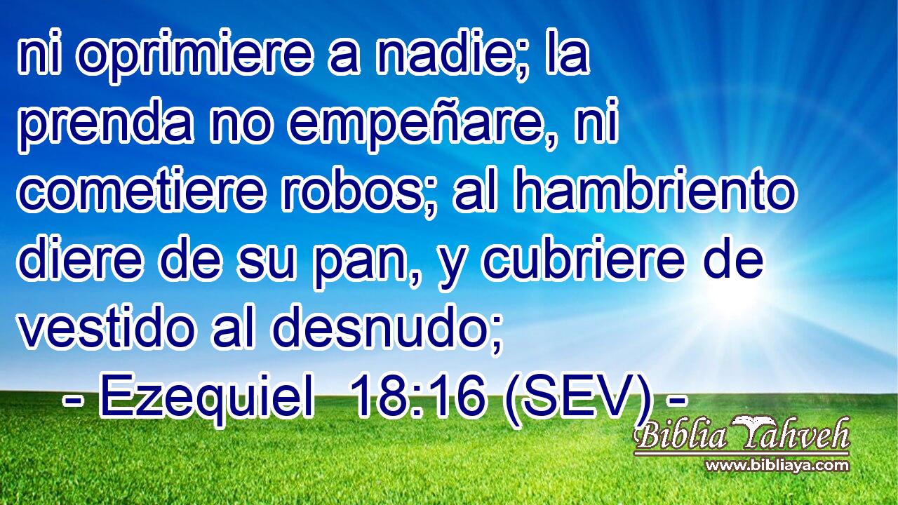 ni oprimiere a nadie; la prenda no empeñare, ni cometiere robos; al hambriento diere de su pan, y cubriere de vestido al desnudo;