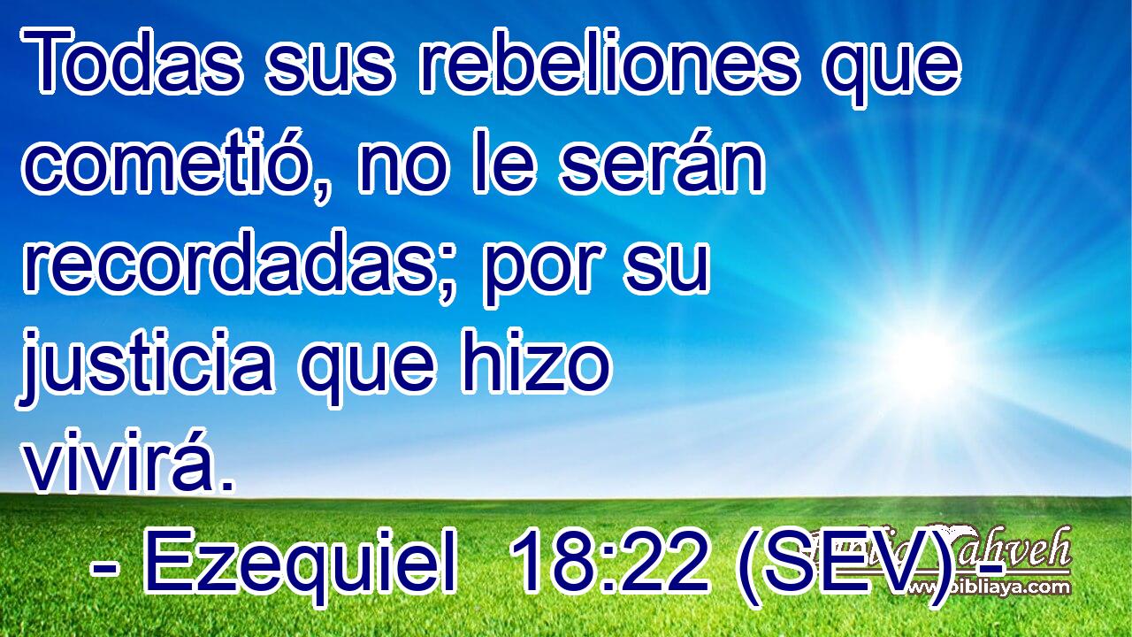 Todas sus rebeliones que cometió, no le serán recordadas; por su justicia que hizo vivirá.