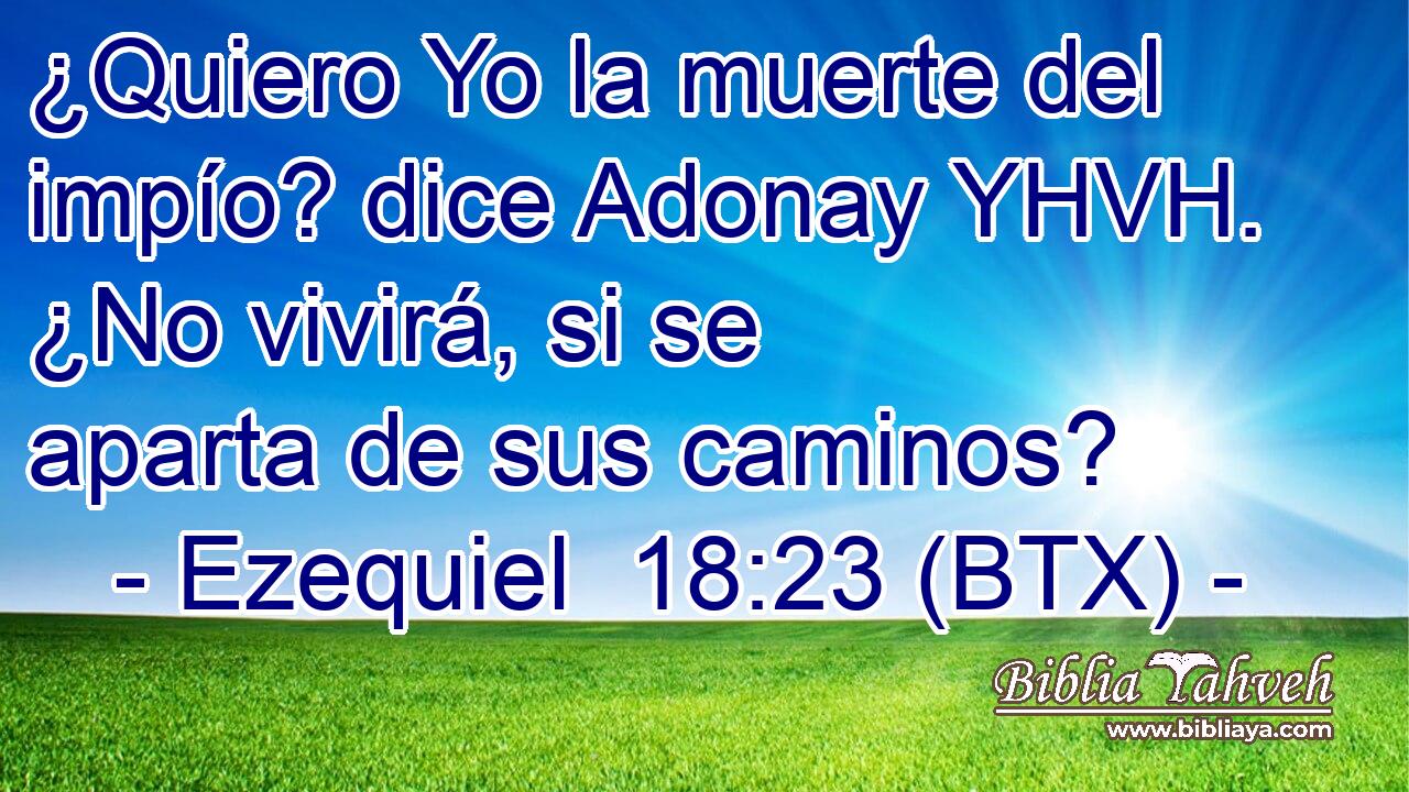 ¿Quiero Yo la muerte del impío? dice Adonay YHVH. ¿No vivirá, si se aparta de sus caminos?