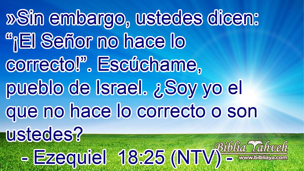»Sin embargo, ustedes dicen: “¡El Señor no hace lo correcto!”. Escúchame, pueblo de Israel. ¿Soy yo el que no hace lo correcto o son ustedes?
