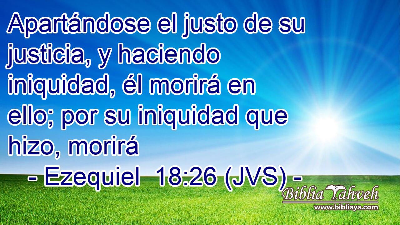 Apartándose el justo de su justicia, y haciendo iniquidad, él morirá en ello; por su iniquidad que hizo, morirá