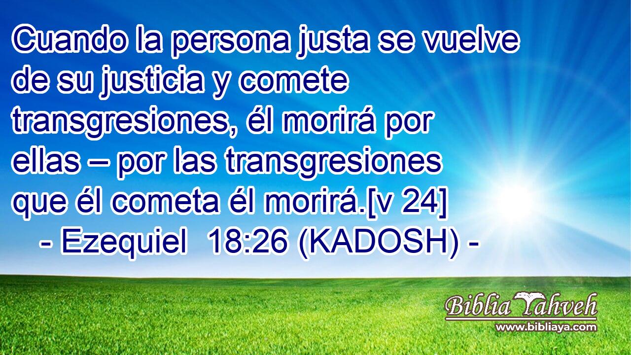  Cuando la persona justa se vuelve de su justicia y comete transgresiones, él morirá por ellas – por las transgresiones que él cometa él morirá.[v 24] 