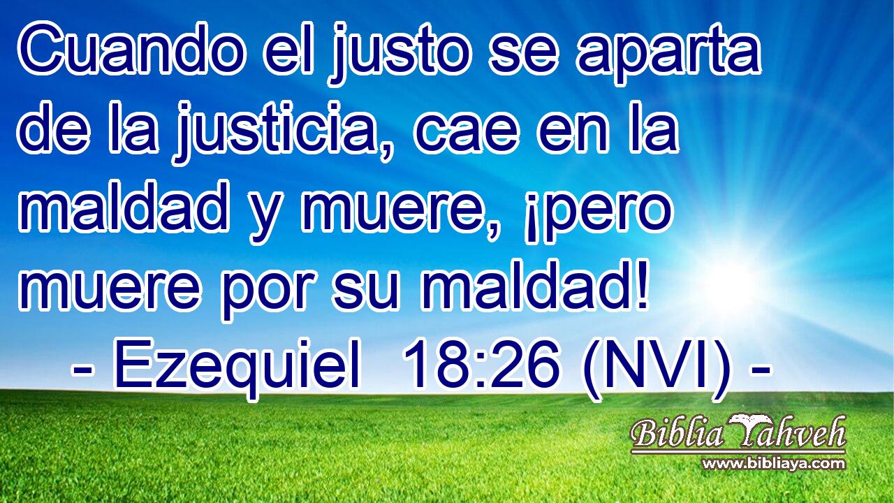  Cuando el justo se aparta de la justicia, cae en la maldad y muere, ¡pero muere por su maldad! 