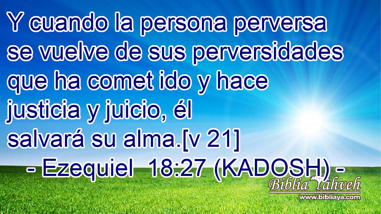  Y cuando la persona perversa se vuelve de sus perversidades que ha comet ido y hace justicia y juicio, él salvará su alma.[v 21] 