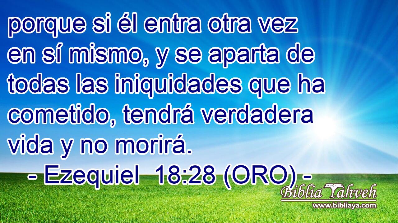  porque si él entra otra vez en sí mismo, y se aparta de todas las iniquidades que ha cometido, tendrá verdadera vida y no morirá. 