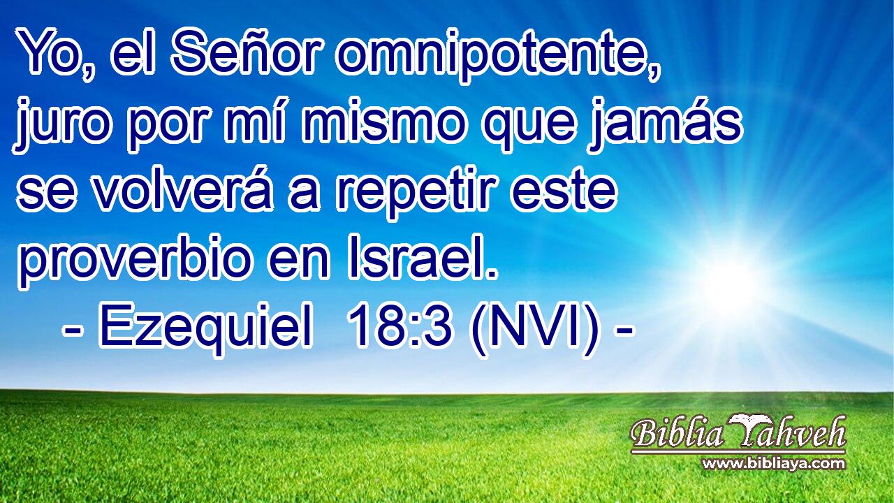  Yo, el Señor omnipotente, juro por mí mismo que jamás se volverá a repetir este proverbio en Israel. 