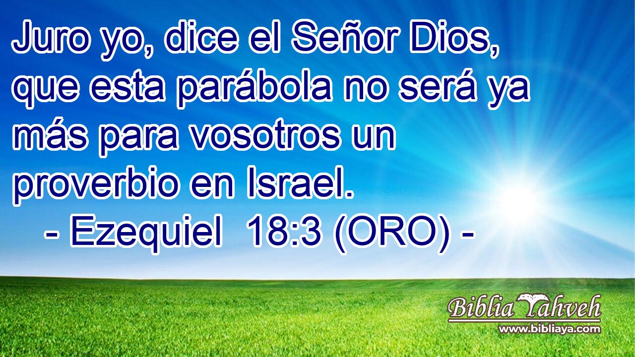  Juro yo, dice el Señor Dios, que esta parábola no será ya más para vosotros un proverbio en Israel. 