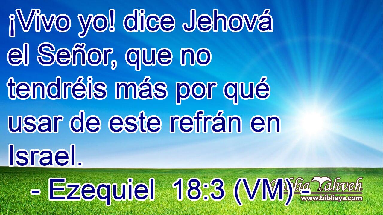  ¡Vivo yo! dice Jehová el Señor, que no tendréis más por qué usar de este refrán en Israel. 