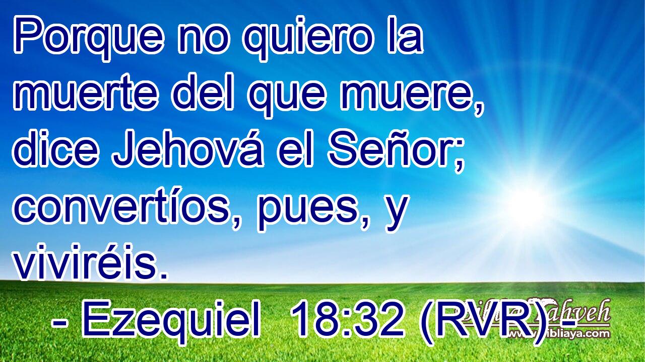 Porque no quiero la muerte del que muere, dice Jehová el Señor; convertíos, pues, y viviréis.