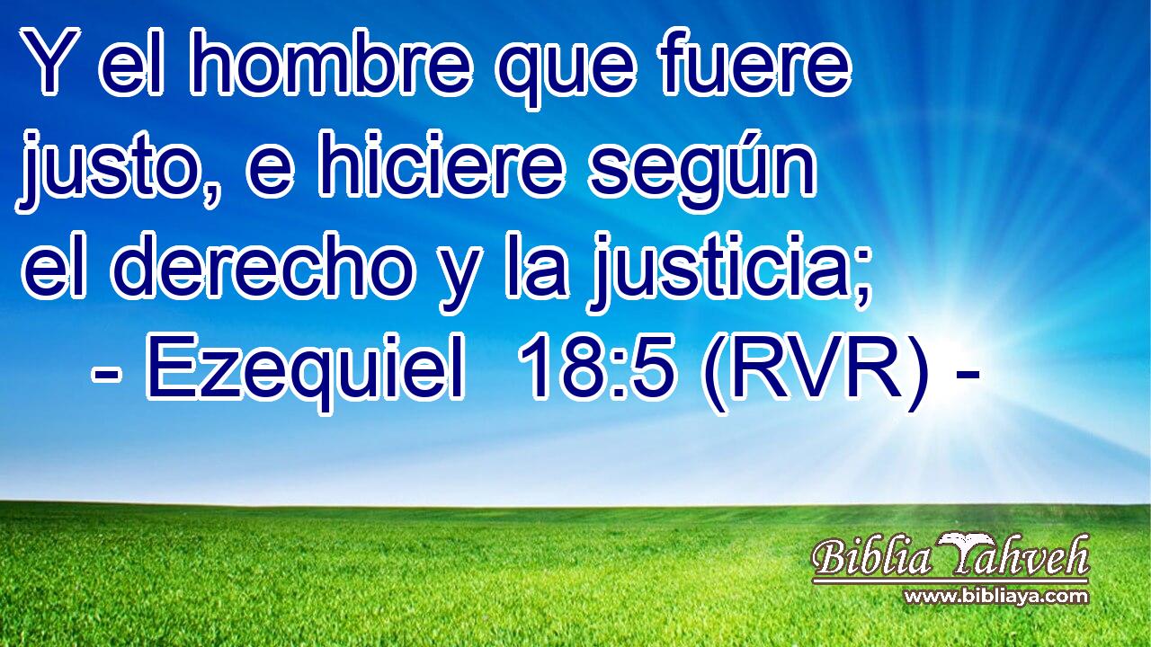 Y el hombre que fuere justo, e hiciere según el derecho y la justicia;