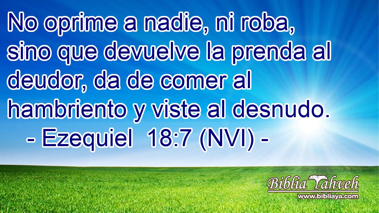  No oprime a nadie, ni roba, sino que devuelve la prenda al deudor, da de comer al hambriento y viste al desnudo. 