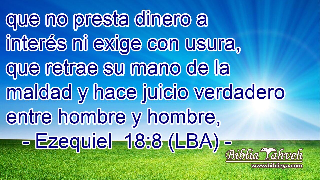 que no presta dinero a interés ni exige con usura, que retrae su mano de la maldad y hace juicio verdadero entre hombre y hombre,