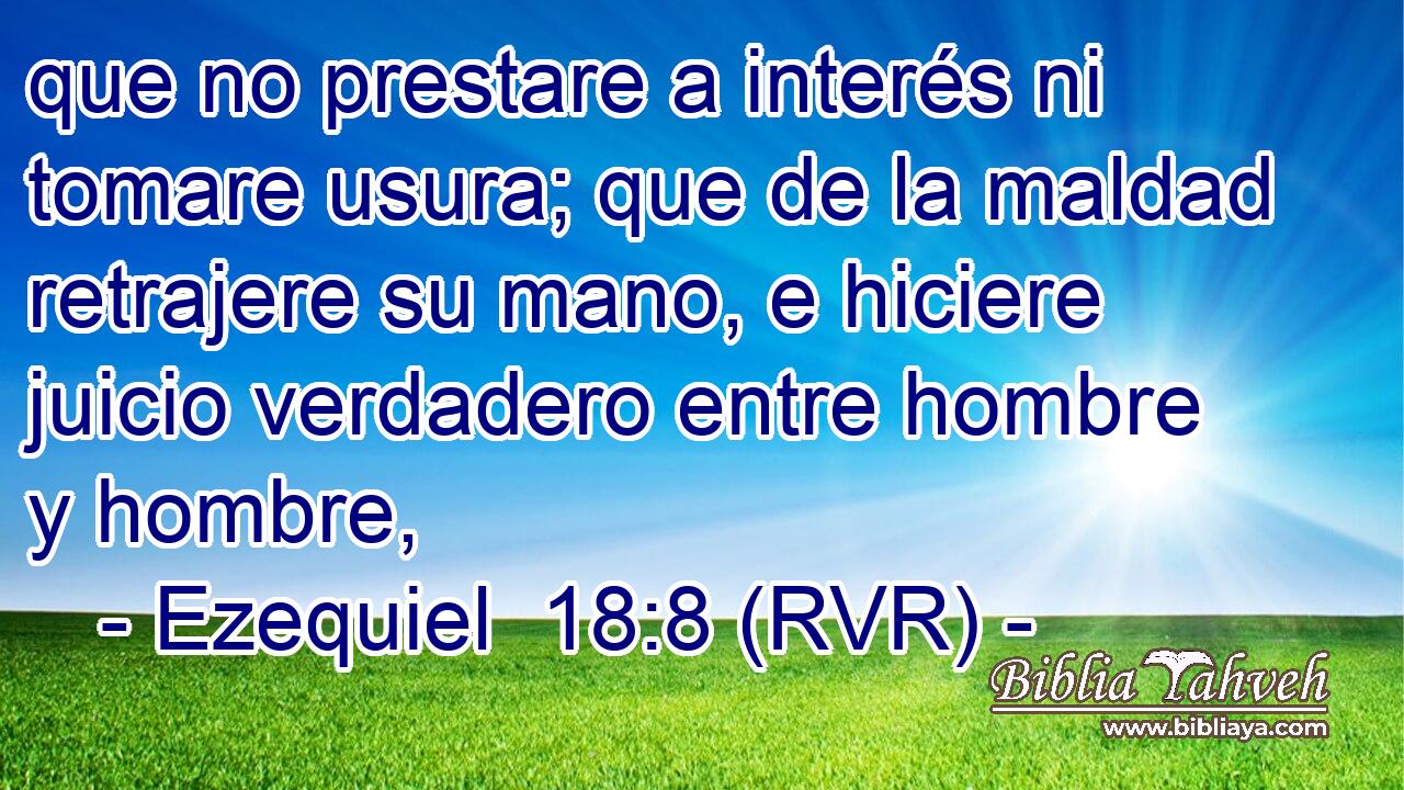 que no prestare a interés ni tomare usura; que de la maldad retrajere su mano, e hiciere juicio verdadero entre hombre y hombre,
