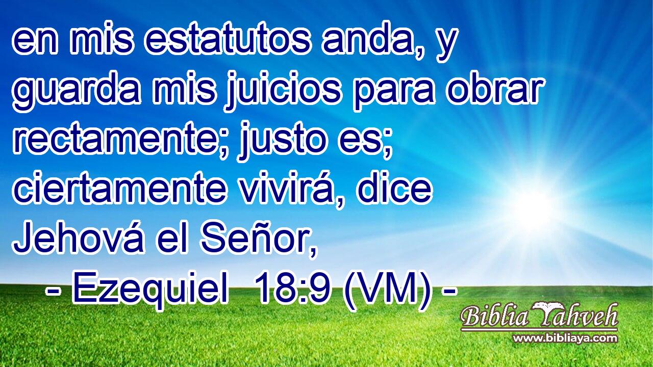  en mis estatutos anda, y guarda mis juicios para obrar rectamente; justo es; ciertamente vivirá, dice Jehová el Señor, 
