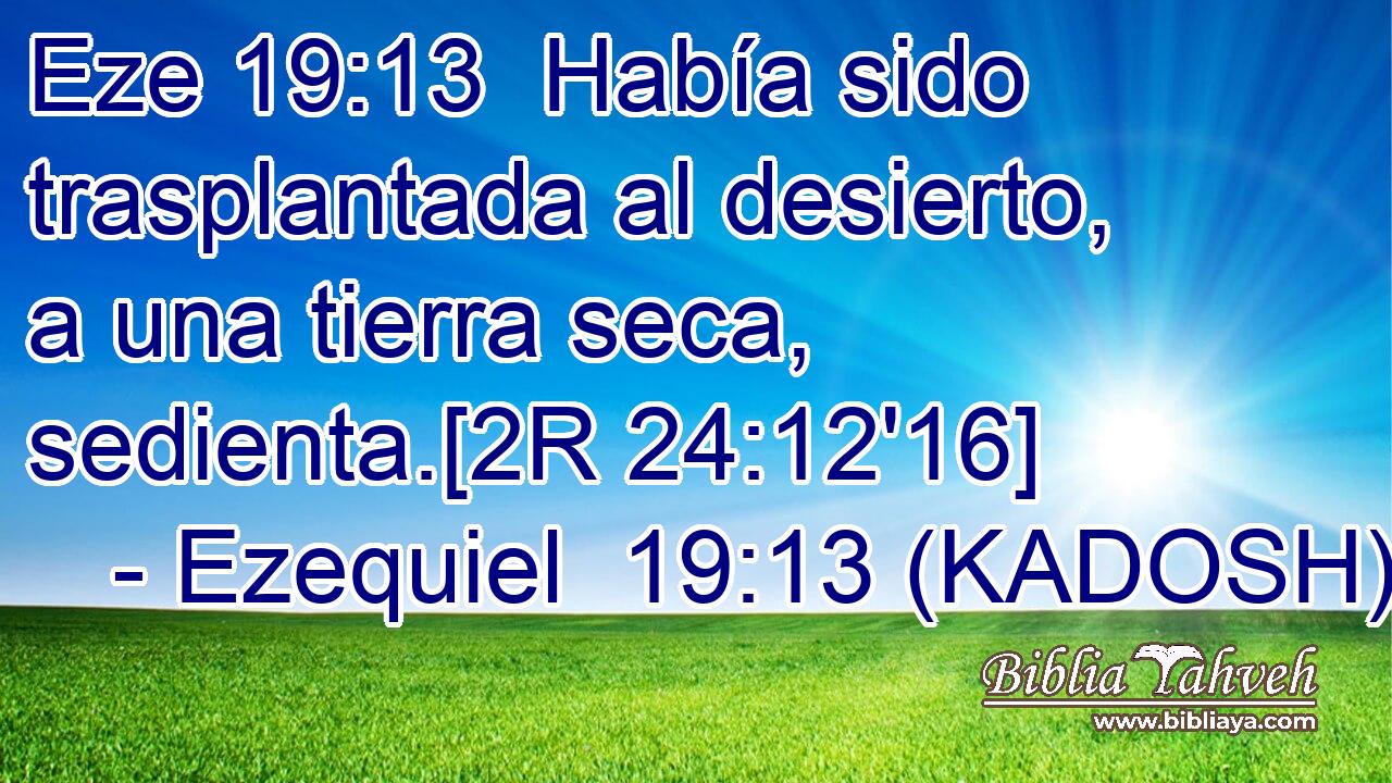  Había sido trasplantada al desierto, a una tierra seca, sedienta.[2R 24:12'16] 