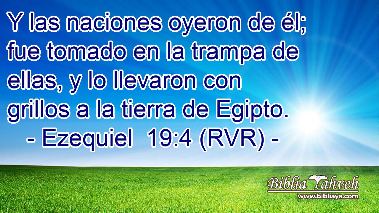Y las naciones oyeron de él; fue tomado en la trampa de ellas, y lo llevaron con grillos a la tierra de Egipto.
