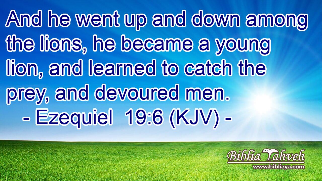 And he went up and down among the lions, he became a young lion, and learned to catch the prey, and devoured men.