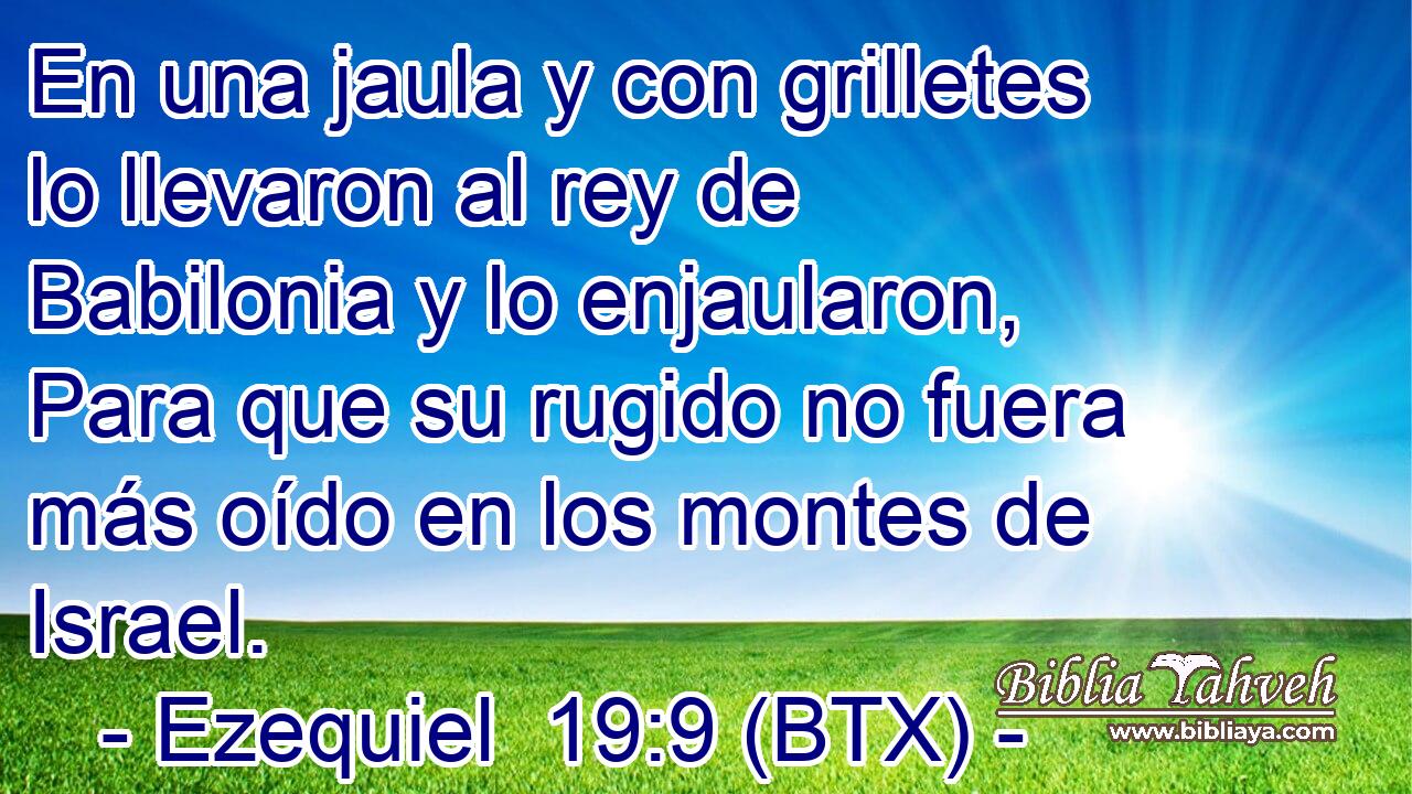 En una jaula y con grilletes lo llevaron al rey de Babilonia y lo enjaularon, Para que su rugido no fuera más oído en los montes de Israel.