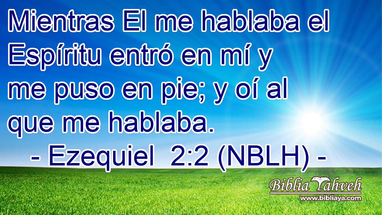  Mientras El me hablaba el Espíritu entró en mí y me puso en pie; y oí al que me hablaba. 