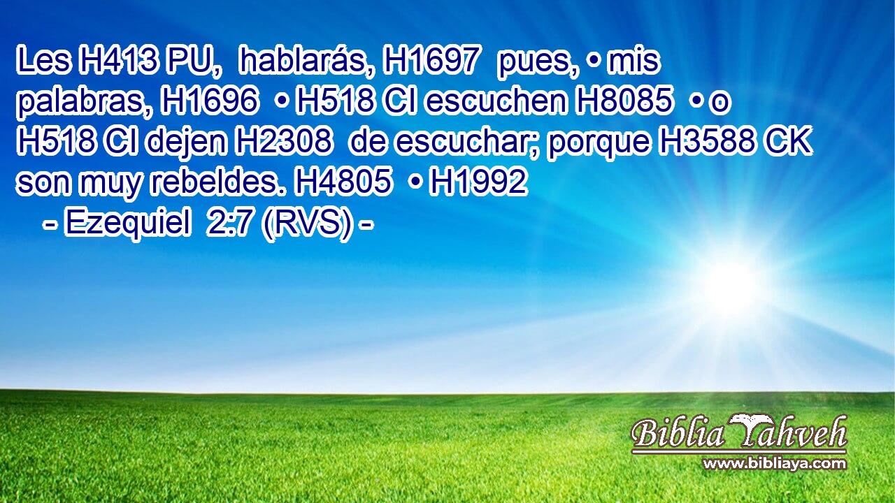 Les H413 PU,  hablarás, H1697  pues, • mis palabras, H1696  • H518 CI escuchen H8085  • o H518 CI dejen H2308  de escuchar; porque H3588 CK son muy rebeldes. H4805  • H1992  
