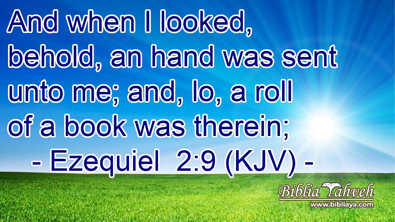 And when I looked, behold, an hand was sent unto me; and, lo, a roll of a book was therein;