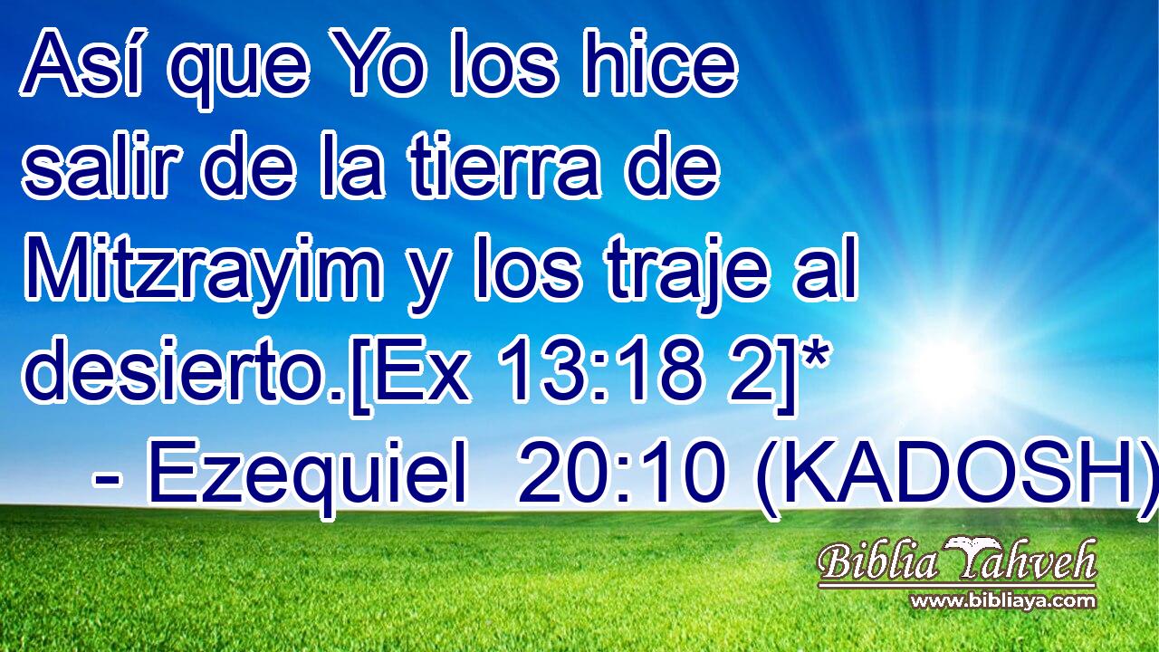  Así que Yo los hice salir de la tierra de Mitzrayim y los traje al desierto.[Ex 13:18 2]* 