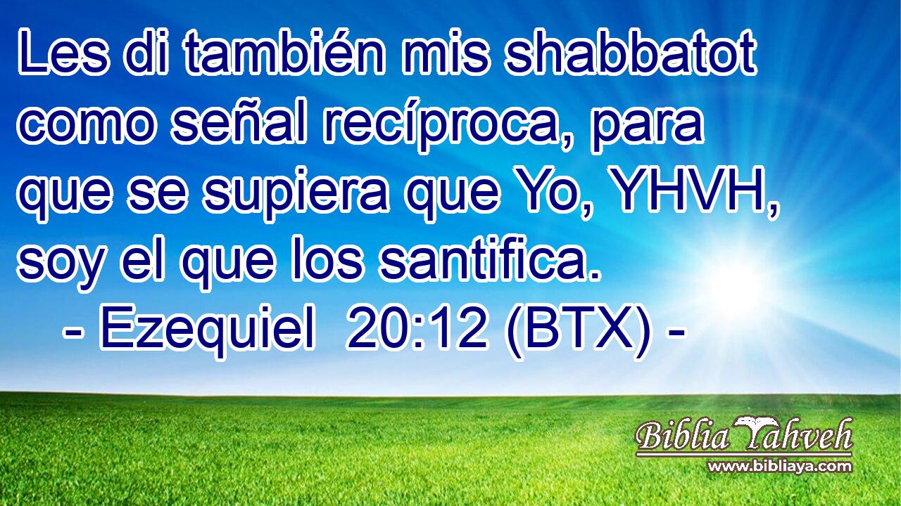 Les di también mis shabbatot como señal recíproca, para que se supiera que Yo, YHVH, soy el que los santifica.