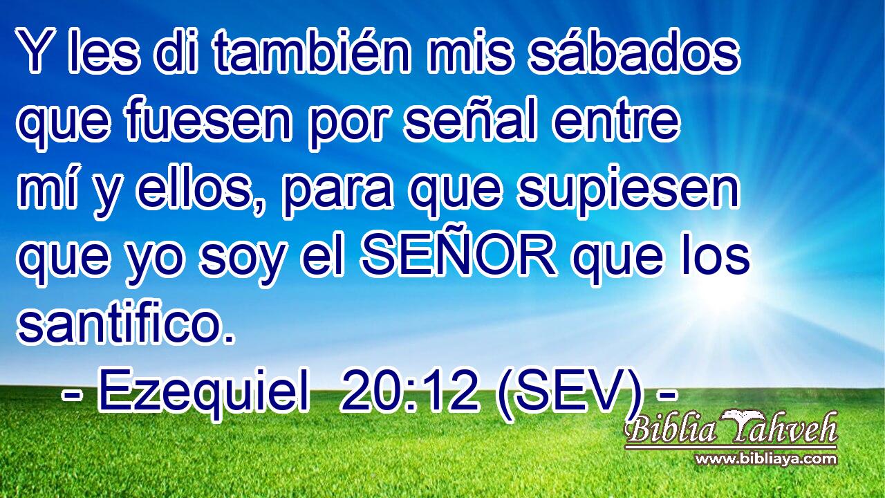 Y les di también mis sábados que fuesen por señal entre mí y ellos, para que supiesen que yo soy el SEÑOR que los santifico.