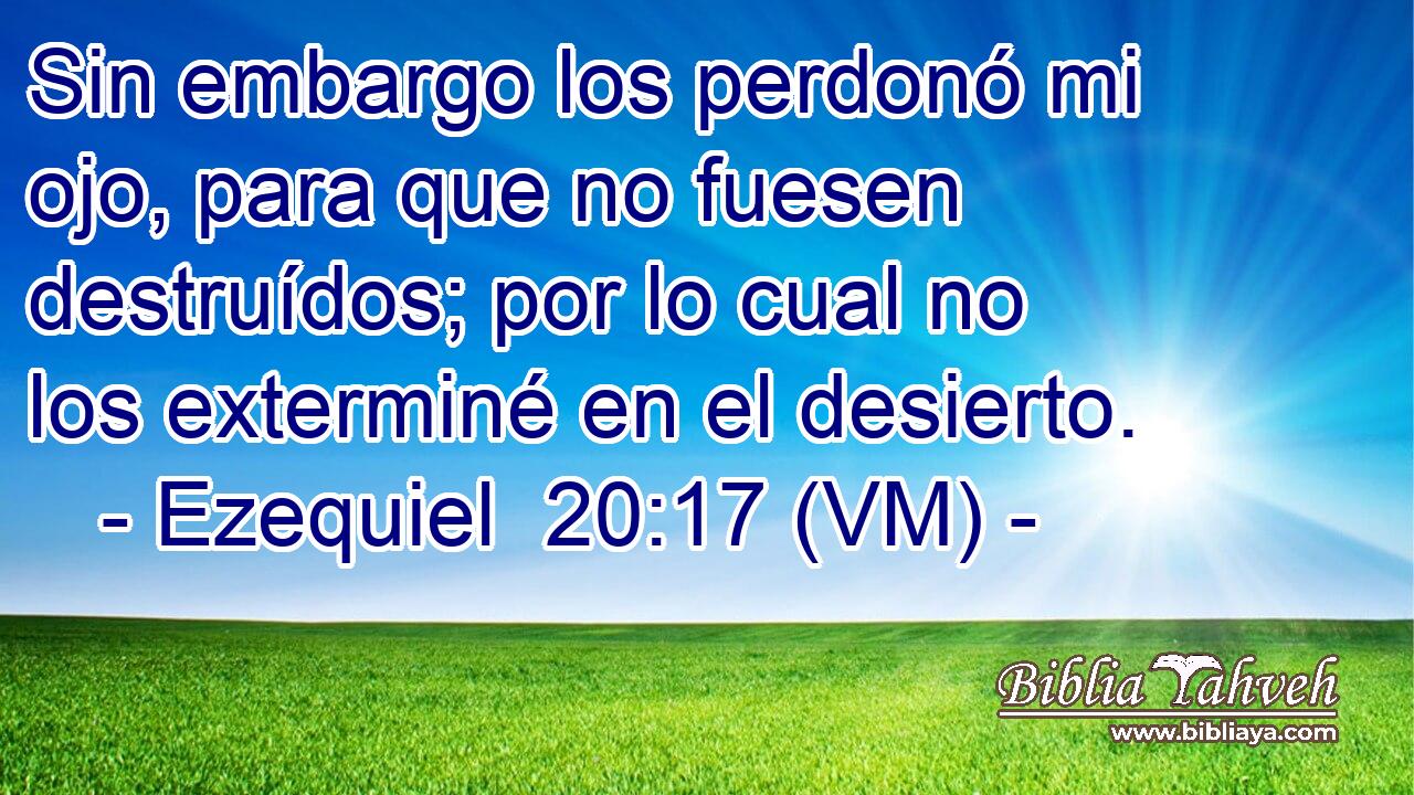 Sin embargo los perdonó mi ojo, para que no fuesen destruídos; por lo cual no los exterminé en el desierto. 