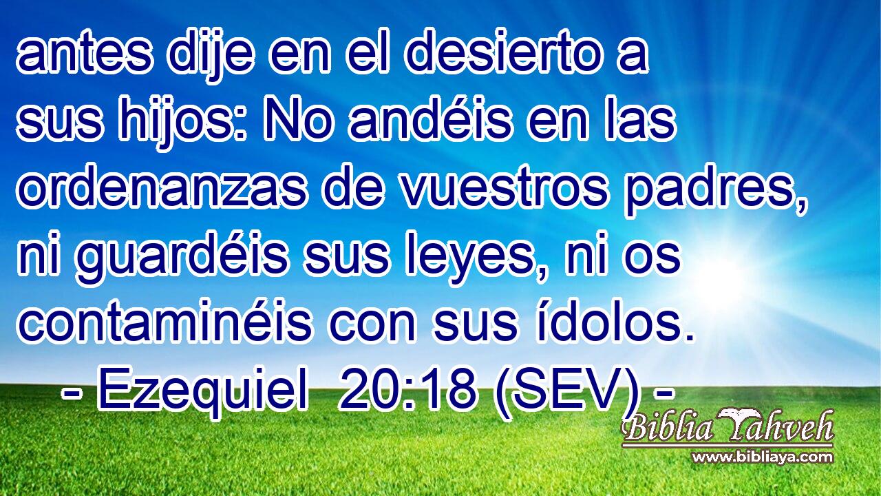 antes dije en el desierto a sus hijos: No andéis en las ordenanzas de vuestros padres, ni guardéis sus leyes, ni os contaminéis con sus ídolos.