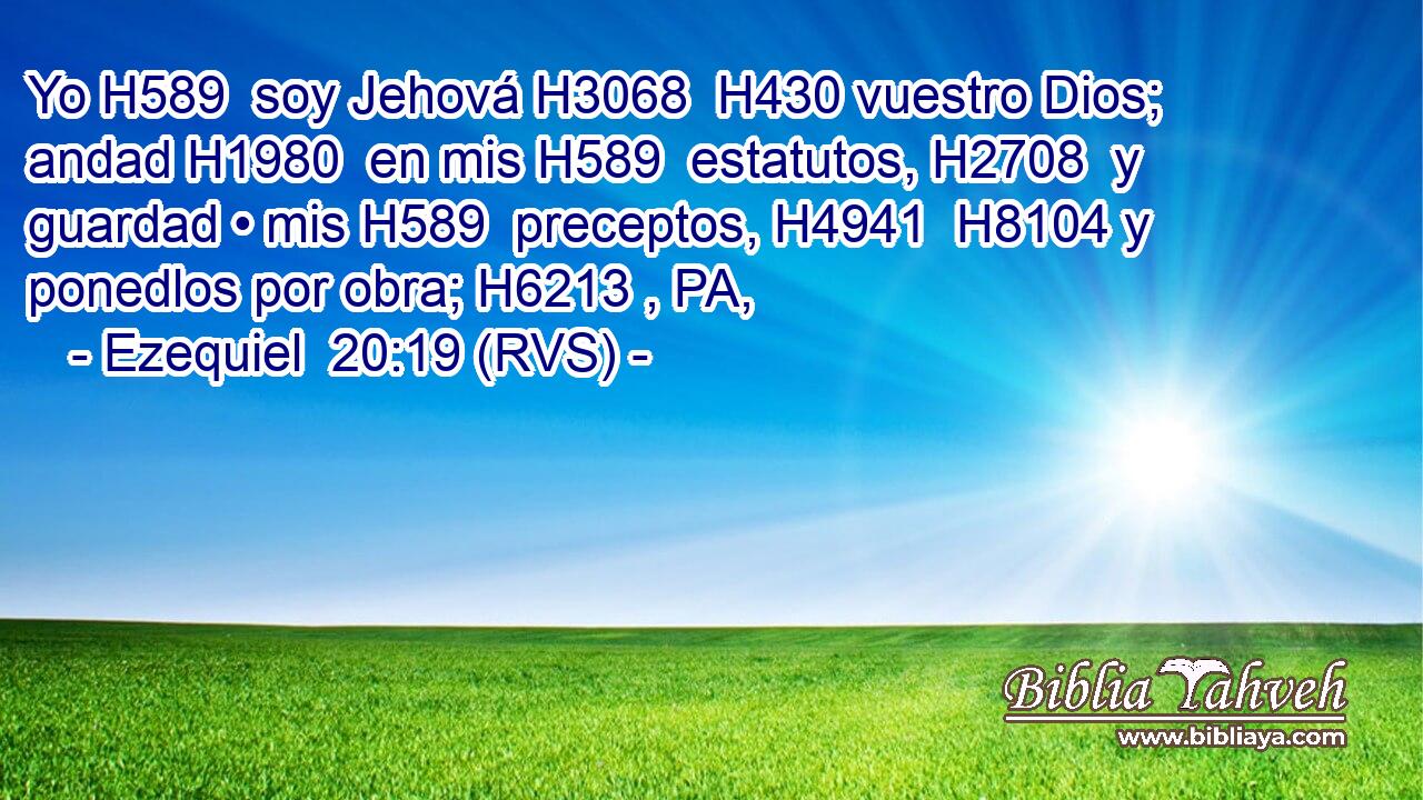 Yo H589  soy Jehová H3068  H430 vuestro Dios; andad H1980  en mis H589  estatutos, H2708  y guardad • mis H589  preceptos, H4941  H8104 y ponedlos por obra; H6213 , PA,  