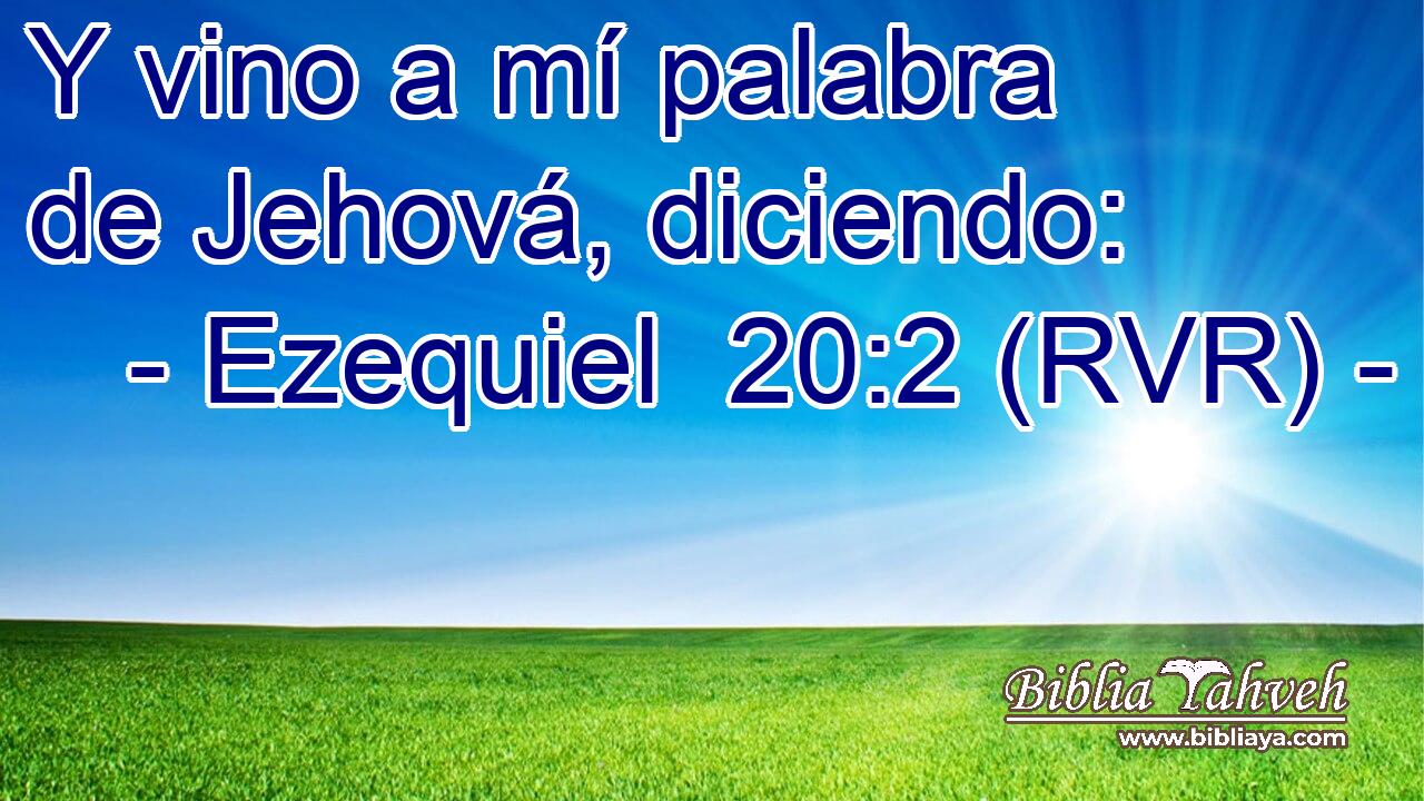 Y vino a mí palabra de Jehová, diciendo: