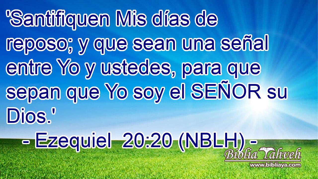  'Santifiquen Mis días de reposo; y que sean una señal entre Yo y ustedes, para que sepan que Yo soy el SEÑOR su Dios.' 