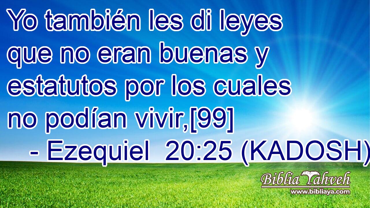  Yo también les di leyes que no eran buenas y estatutos por los cuales no podían vivir,[99] 
