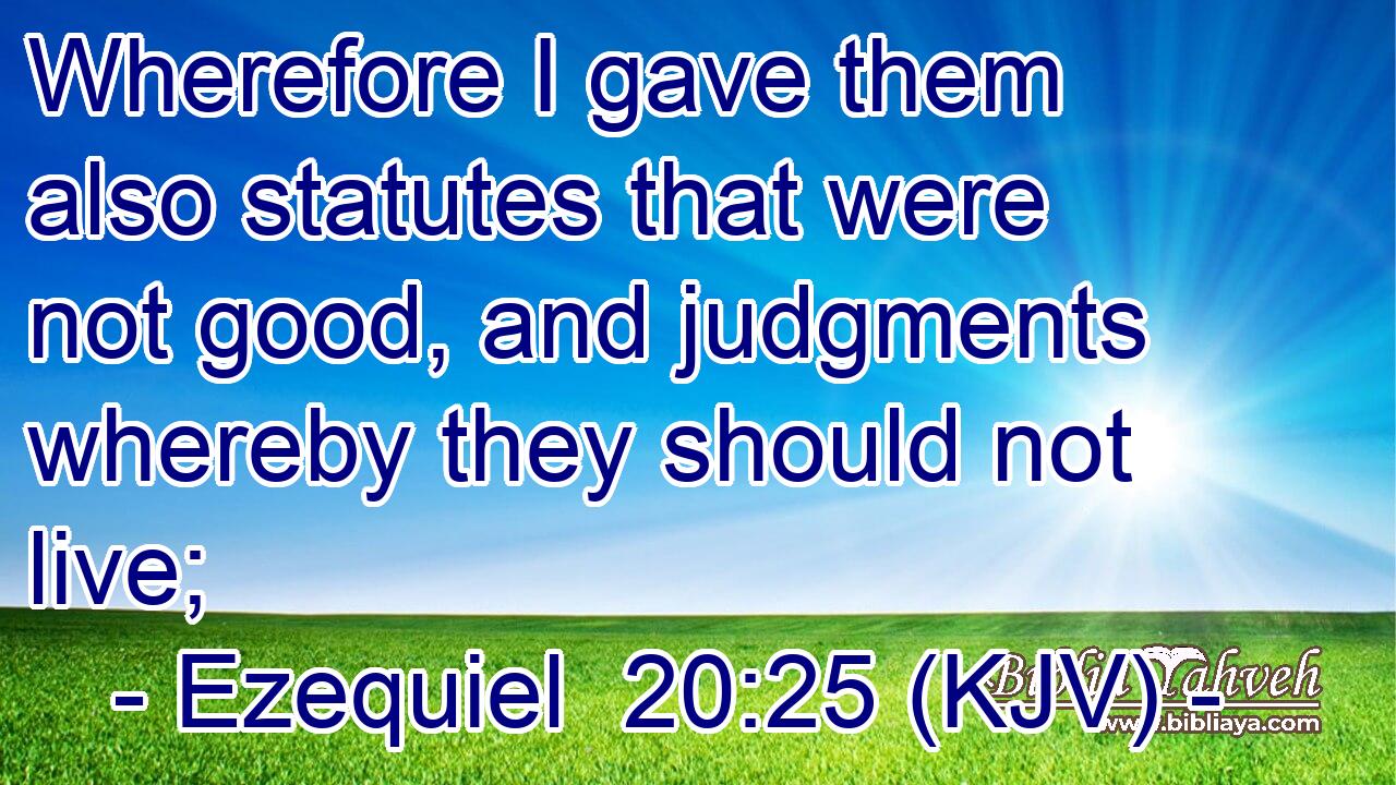 Wherefore I gave them also statutes that were not good, and judgments whereby they should not live;